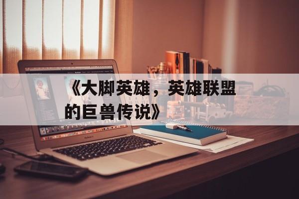 《大脚英雄，英雄联盟的巨兽传说》