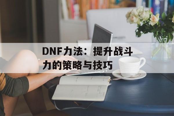 DNF力法：提升战斗力的策略与技巧
