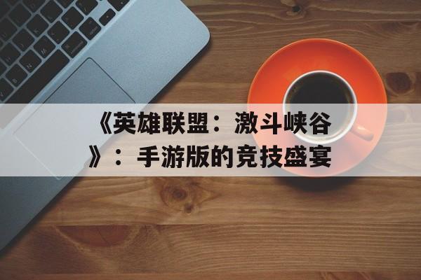 《英雄联盟：激斗峡谷》：手游版的竞技盛宴