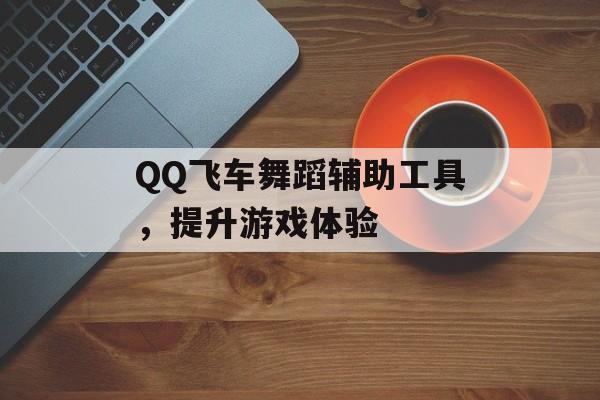 QQ飞车舞蹈辅助工具，提升游戏体验