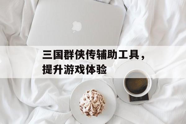三国群侠传辅助工具，提升游戏体验