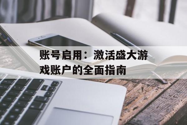 账号启用：激活盛大游戏账户的全面指南