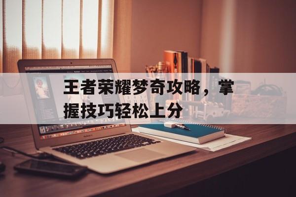 王者荣耀梦奇攻略，掌握技巧轻松上分