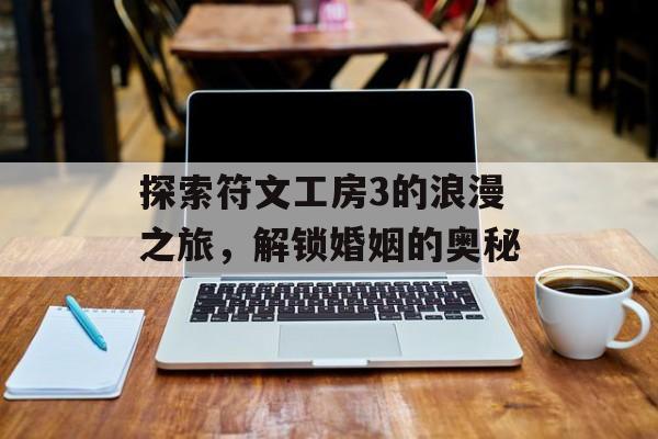 探索符文工房3的浪漫之旅，解锁婚姻的奥秘