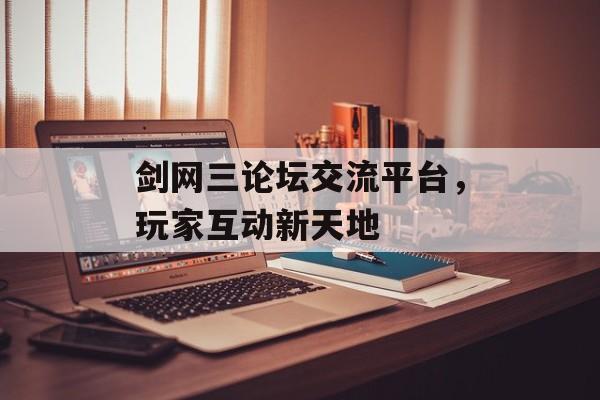 剑网三论坛交流平台，玩家互动新天地