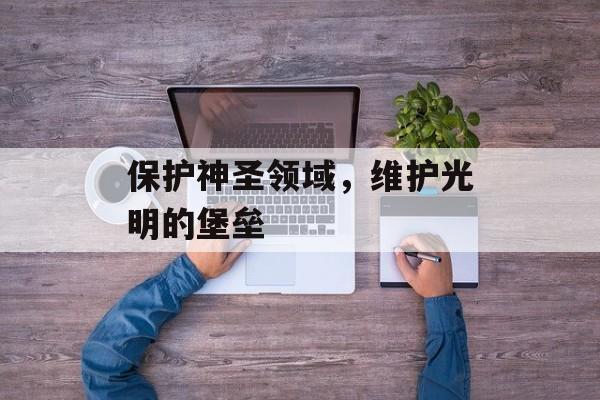 保护神圣领域，维护光明的堡垒