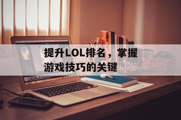提升LOL排名，掌握游戏技巧的关键