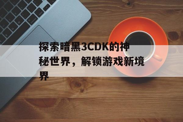 探索暗黑3CDK的神秘世界，解锁游戏新境界