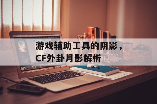 游戏辅助工具的阴影，CF外卦月影解析