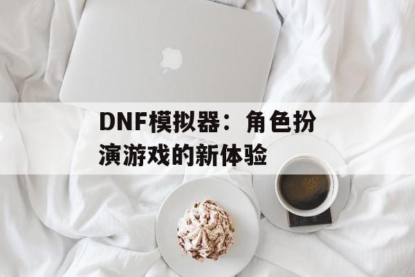 DNF模拟器：角色扮演游戏的新体验