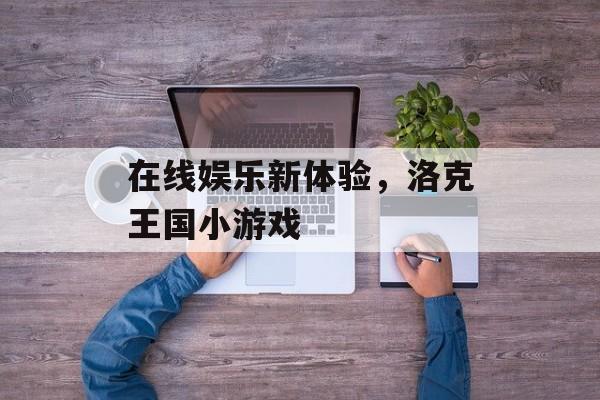 在线娱乐新体验，洛克王国小游戏