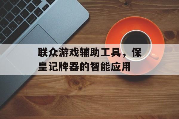 联众游戏辅助工具，保皇记牌器的智能应用