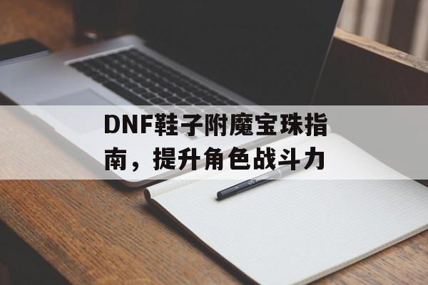 DNF鞋子附魔宝珠指南，提升角色战斗力