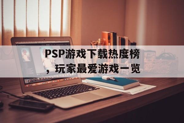 PSP游戏下载热度榜，玩家最爱游戏一览