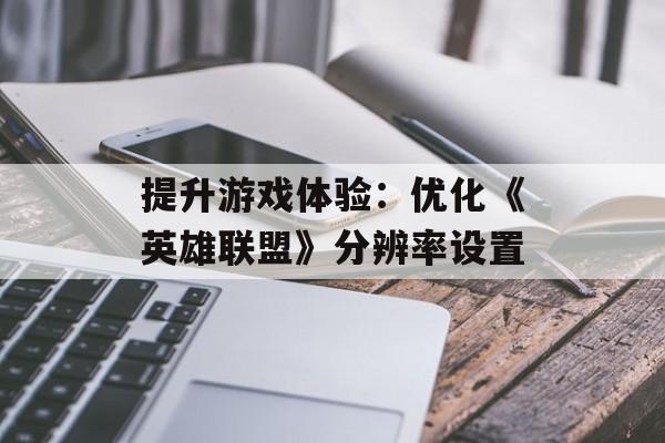 提升游戏体验：优化《英雄联盟》分辨率设置