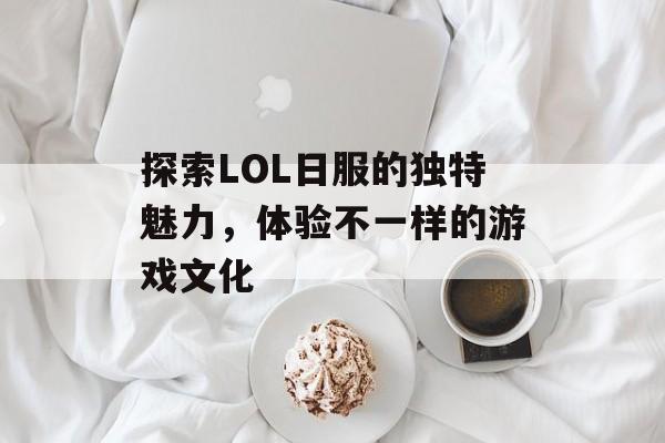 探索LOL日服的独特魅力，体验不一样的游戏文化