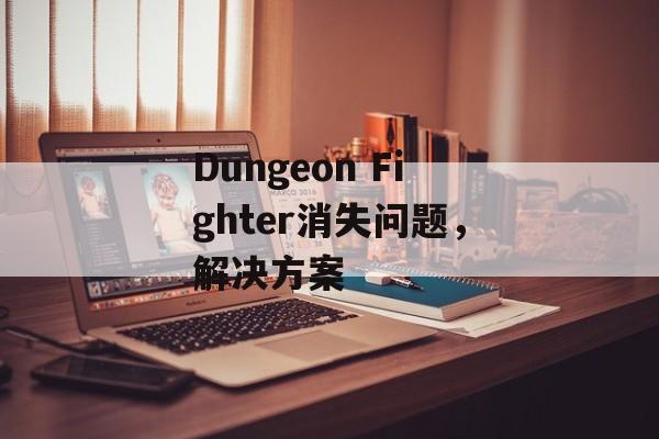 Dungeon Fighter消失问题，解决方案