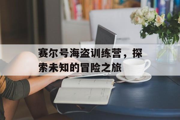 赛尔号海盗训练营，探索未知的冒险之旅
