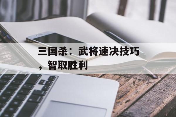 三国杀：武将速决技巧，智取胜利