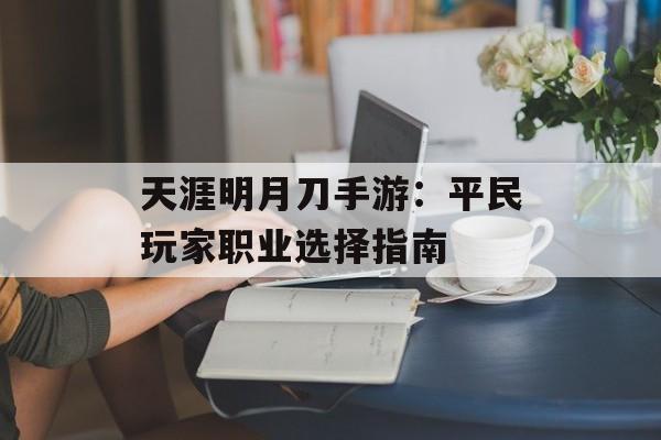 天涯明月刀手游：平民玩家职业选择指南