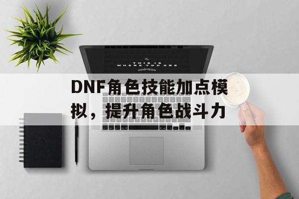 DNF角色技能加点模拟，提升角色战斗力