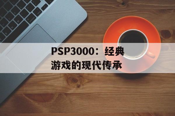 PSP3000：经典游戏的现代传承