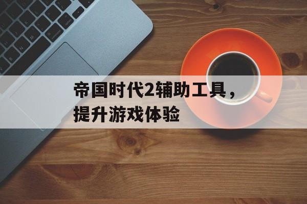 帝国时代2辅助工具，提升游戏体验