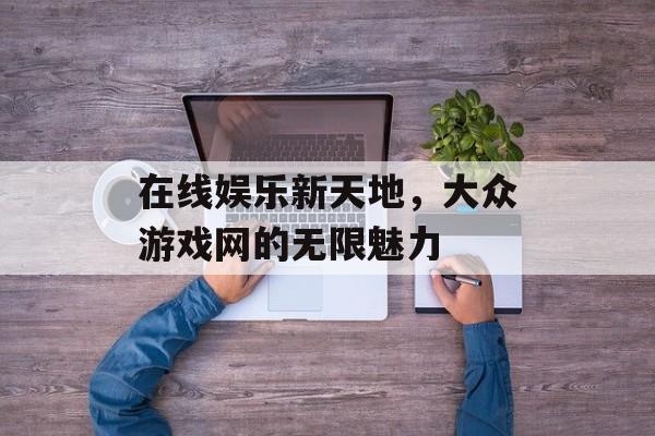 在线娱乐新天地，大众游戏网的无限魅力