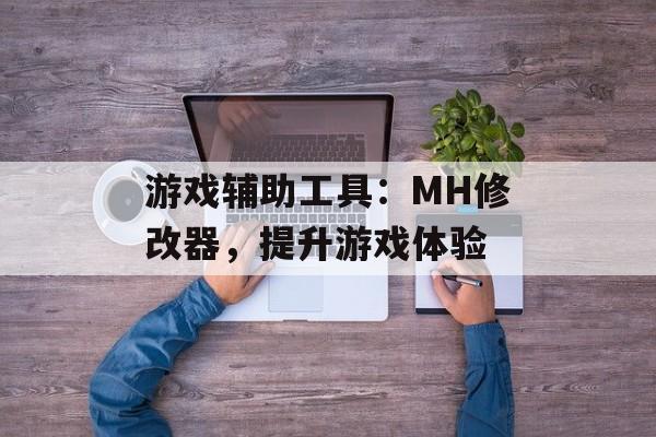 游戏辅助工具：MH修改器，提升游戏体验