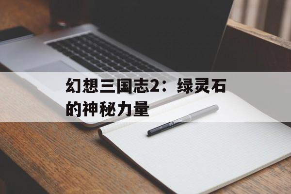 幻想三国志2：绿灵石的神秘力量