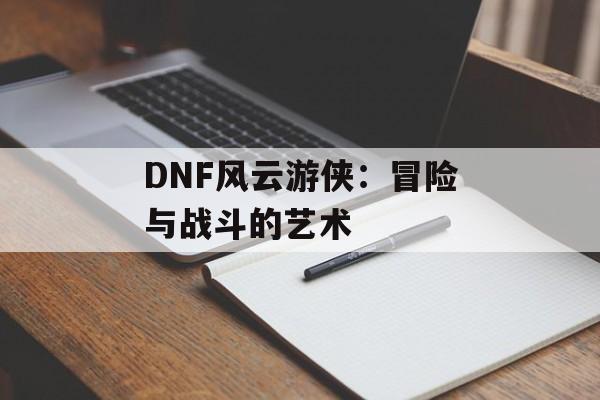 DNF风云游侠：冒险与战斗的艺术