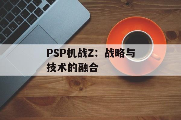 PSP机战Z：战略与技术的融合