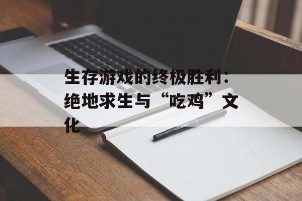 生存游戏的终极胜利：绝地求生与“吃鸡”文化
