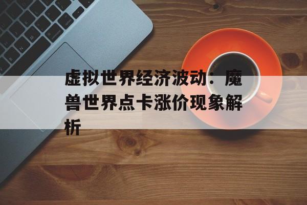 虚拟世界经济波动：魔兽世界点卡涨价现象解析