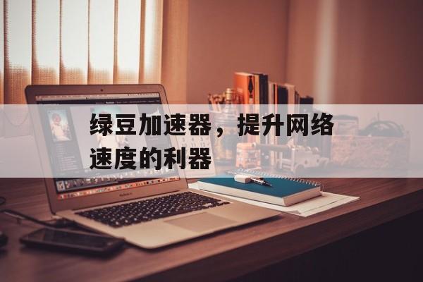 绿豆加速器，提升网络速度的利器