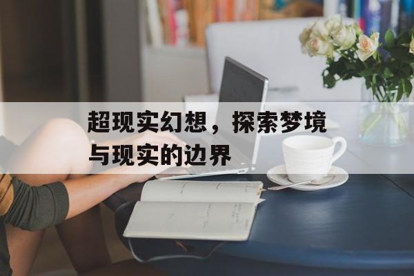 超现实幻想，探索梦境与现实的边界
