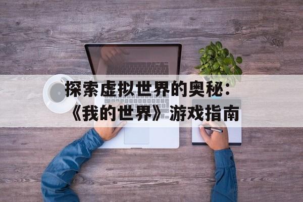 探索虚拟世界的奥秘：《我的世界》游戏指南