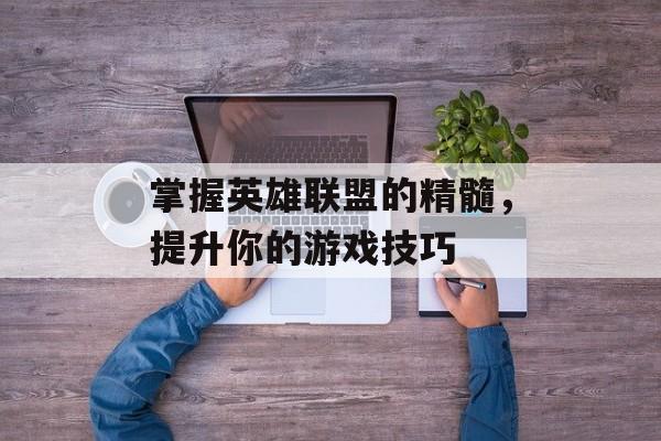掌握英雄联盟的精髓，提升你的游戏技巧