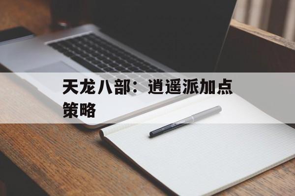 天龙八部：逍遥派加点策略