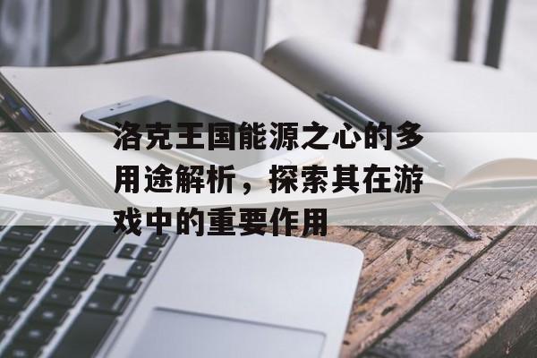 洛克王国能源之心的多用途解析，探索其在游戏中的重要作用