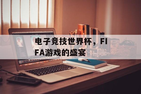 电子竞技世界杯，FIFA游戏的盛宴