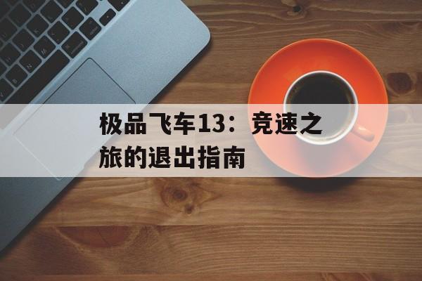 极品飞车13：竞速之旅的退出指南