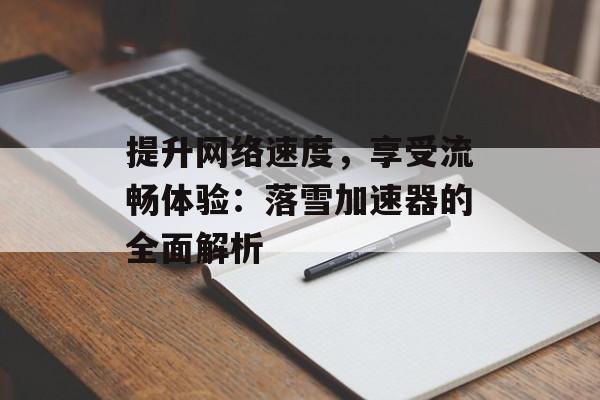提升网络速度，享受流畅体验：落雪加速器的全面解析
