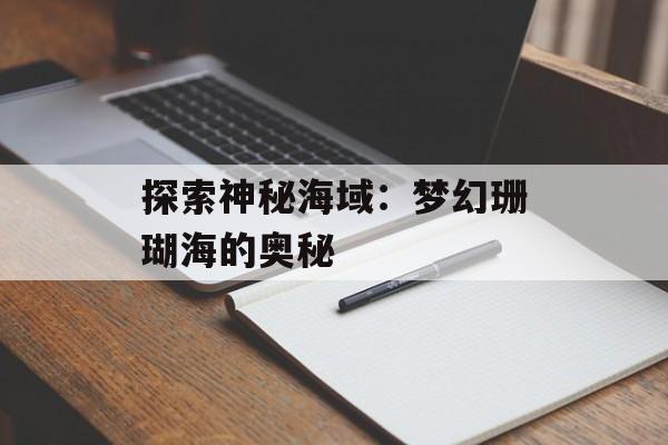 探索神秘海域：梦幻珊瑚海的奥秘