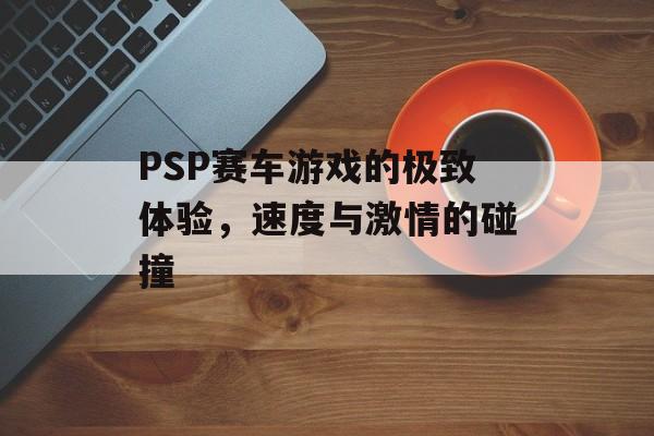 PSP赛车游戏的极致体验，速度与激情的碰撞