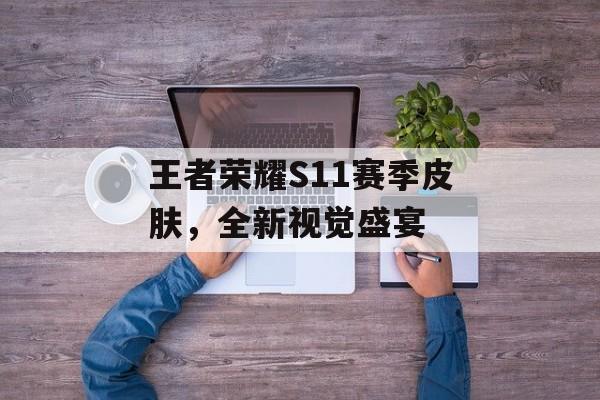 王者荣耀S11赛季皮肤，全新视觉盛宴
