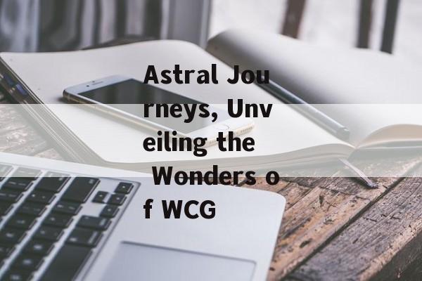 Astral Journeys, Unveiling the Wonders of WCG