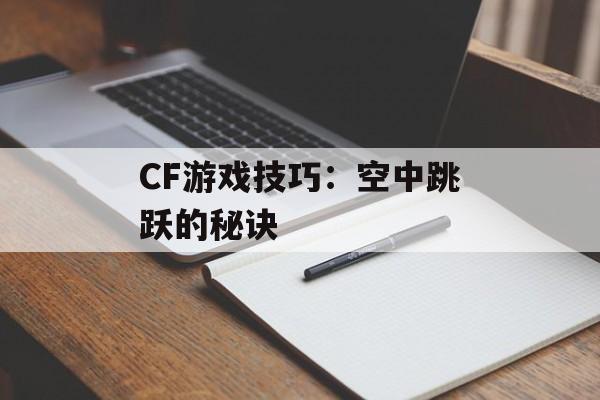 CF游戏技巧：空中跳跃的秘诀