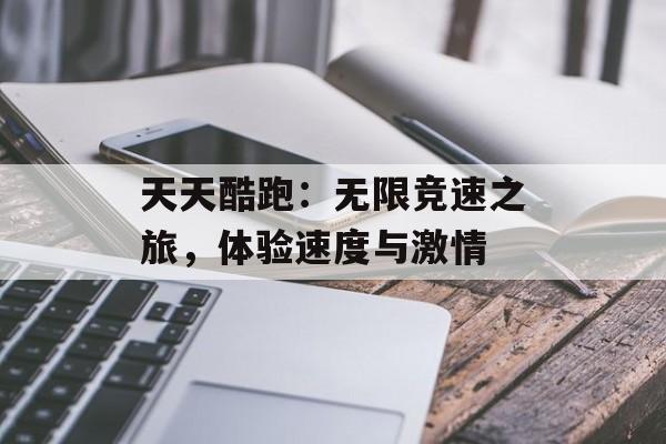 天天酷跑：无限竞速之旅，体验速度与激情