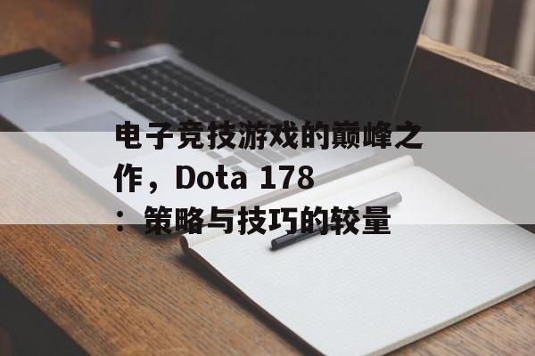 电子竞技游戏的巅峰之作，Dota 178：策略与技巧的较量